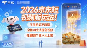 2026京东短视频新玩法！不用拍剪不用播，全程AI生成原创视频，批量操作收入无上限-八爪鱼资源库