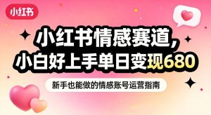 小红书情感赛道，抓准女性情绪刚需，小白好上手单日变现680-八爪鱼资源库