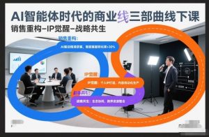 AI智能体时代的商业三部曲线下课，销售重构-IP觉醒-战略共生-八爪鱼资源库