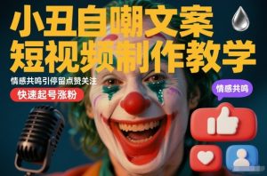 小丑自嘲文案短视频制作教学，情感共鸣引停留点赞关注，快速起号涨粉-八爪鱼资源库