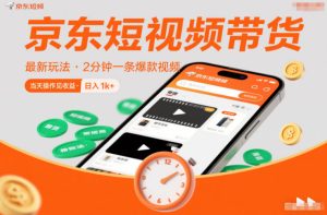 京东短视频带货最新玩法，2分钟一条爆款视频，0粉丝，0保证金，当天操作见收益，日入1k+【揭秘】-八爪鱼资源库