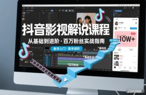 抖音百万粉丝影视解说课程，基础到进阶课，适合新手和进阶学习-八爪鱼资源库