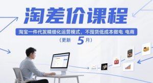 淘差价课程，淘宝一件代发精细化运营模式，不囤货低成本做电商（更新12月）-八爪鱼资源库