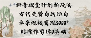 抖音掘金计划新玩法，古代先贤自我独白，单条视频变现1k+，AI操作剪辑0基础-八爪鱼资源库