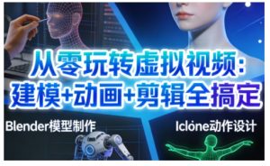 从零玩转虚拟视频：建模+动画+剪辑全搞定，轻松创作出专业级的虚拟视频内容-八爪鱼资源库