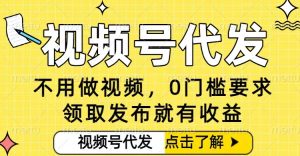 0门槛视频号代发项目，无需剪辑无需做视频，发布就有收益，任务没有上限，小白轻松日入5张【揭秘】-八爪鱼资源库