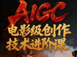 AIGC电影级创作进阶课，技术赋能下的影像革命-八爪鱼资源库