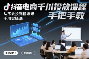 抖音电商千川投放课程,从不会投到精准爆,千川实操课,手把手教-八爪鱼资源库