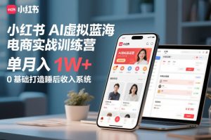 小红书AI虚拟蓝海电商实战训练营,单月入1W+,0基础打造睡后收入系统-八爪鱼资源库