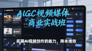 AIGC视频媒体商业实战班，拓展AI视频创作的能力，降本增效-八爪鱼资源库