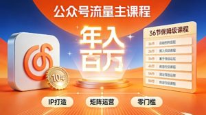 公众号流量主零门槛賺钱秘籍！覆盖全环节实战技巧，IP搭建+矩阵运营，月入几个W-八爪鱼资源库