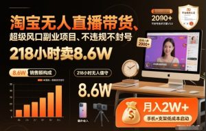 淘宝无人直播带货，218小时卖8.6W，不违规不封号，超级风口副业项目【揭秘】-八爪鱼资源库
