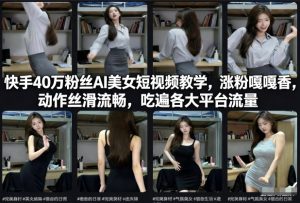 快手40万粉丝博主AI美女短视频教学，涨粉嘎嘎香，动作丝滑流畅，吃遍各大平台流量-八爪鱼资源库