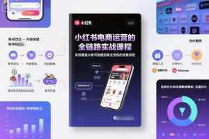 小红书电商运营的全链路实战课程，系统覆盖从账号搭建到商业变现的完整流程-八爪鱼资源库