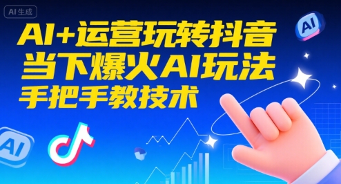 AI+运营玩转抖音,当下爆火AI玩法,手把手教技术(更新26年)-八爪鱼资源库