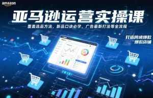 亚马逊运营实操课，覆盖选品方法、新品口诀必学、广告最新打法等全流程，打造跨境爆款店铺-八爪鱼资源库