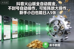 抖音火山版全自动掘金，不封号自动操作，可矩阵放大操作，新手小白也能日入5张【揭秘】-八爪鱼资源库