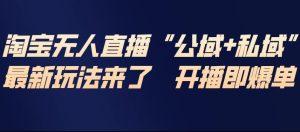 淘宝无人直播完整教程，公试+私域，最新玩法来了，开播即爆单-八爪鱼资源库