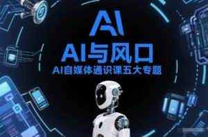 AI自媒体通识课五大专题，AI基础操作篇+AI生活娱乐篇+AI职场提效篇+AI自媒体实操篇+账号创作工具篇-八爪鱼资源库