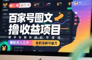 百家号图文撸收益项目，新手也能快速起号变现，兼职月入几千，全职深耕可破万-八爪鱼资源库