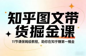 知乎图文带货掘金课，11节课保姆级教程，助你在知乎賺第一桶金-八爪鱼资源库