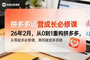 拼多多运营成长必修课26年2月，从0到1重构拼多多，从零起步必修课，乘风破浪多多路-八爪鱼资源库