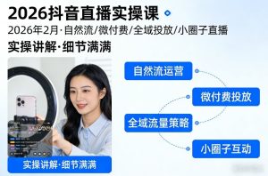 2026抖音直播实操课2026年2月，自然流、微付费、全域投放、小圈子直播，实操讲解，细节满满-八爪鱼资源库