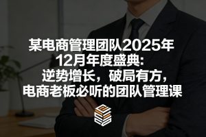 某电商管理团队2025年12月年度盛典：逆势增长，破局有方，电商老板必听的团队管理课-八爪鱼资源库