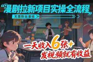 漫剧拉新项目实操全流程，无需粉丝基础，一天收入6张+，发视频就有收益-八爪鱼资源库