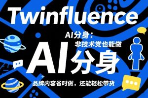 Twinfluence AI分身：非技术党也能做，品牌内容省时做，还能轻松带货-八爪鱼资源库