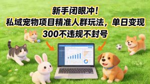 新手闭眼冲！私域宠物项目精准人群玩法，单日变现3张不违规不封号-八爪鱼资源库