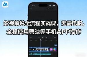 影视解说全流程实战课,无需电脑,全程使用剪映等手机APP操作-八爪鱼资源库