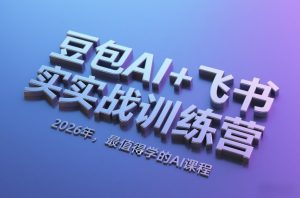 豆包AI+飞书实战训练营,2026年,最值得学的AI课程-八爪鱼资源库