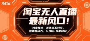 淘宝无人直播最新风口！独家技术，无违规不封号，可矩阵放大，日入1k+长期稳定【揭秘】-八爪鱼资源库