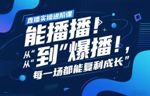 直播实操进阶课，直播经验复盘：从“能播”到“爆播”，每一场都能复利成长-八爪鱼资源库