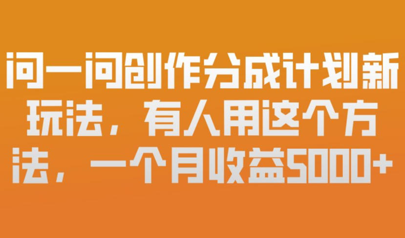 问一问创作分成计划新玩法,有人用这个方法,一个月收益5k,新手友好,有微信就能做【揭秘】-八爪鱼资源库