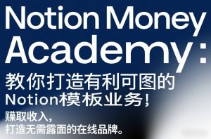 Notion Money Academy：教你打造有利可图的Notion模板业务，賺取收入，打造无需露面的在线品牌-八爪鱼资源库