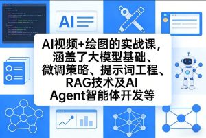 AI视频+绘图的实战课，涵盖了大模型基础、微调策略、提示词工程、RAG技术及AI Agent智能体开发等-八爪鱼资源库