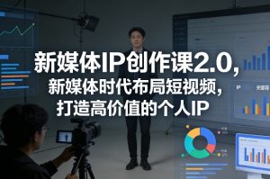 新媒体IP创作课2.0，新媒体时代布局短视频，打造高价值的个人IP-八爪鱼资源库