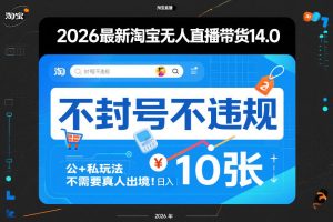 2026最新淘宝无人直播带货14.0，不封号不违规，公+私玩法，不需要真人出境，日入10张【揭秘】-八爪鱼资源库