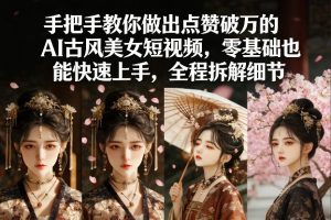 手把手教你做出点赞破万的AI古风美女短视频,零基础也能快速上手,全程拆解细节-八爪鱼资源库