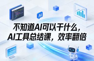 不知道AI可以干什么，AI工具总结课，效率翻倍-八爪鱼资源库