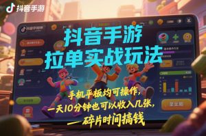 抖音手游拉单实战玩法，手机平板均可操作，一天10分钟也可以收入几张，碎片时间搞钱【揭秘】-八爪鱼资源库