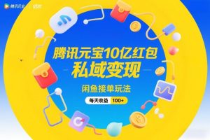 腾讯元宝10亿红包，私域变现，闲鱼接单玩法，每天收益100+-八爪鱼资源库