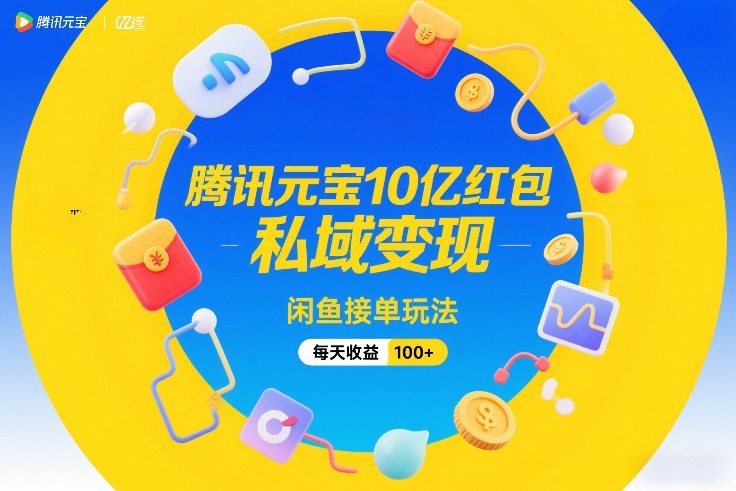 腾讯元宝10亿红包,私域变现,闲鱼接单玩法,每天收益100+-八爪鱼资源库