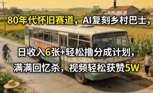 80年代怀旧赛道，AI复刻乡村巴士，日收入6张+轻松撸分成计划，满满回忆杀，视频轻松获赞5W-八爪鱼资源库