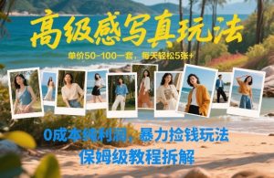 高级感写真玩法，单价50-100一套，每天轻松5张+，0成本纯利润，暴力捡钱玩法，保姆级教程拆解-八爪鱼资源库