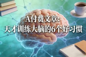 付费文章：天才训练大脑的6个好习惯-八爪鱼资源库