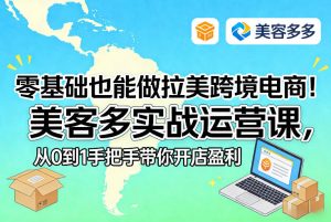 零基础也能做拉美跨境电商!美客多实战运营课,从0到1手把手带你开店盈利-八爪鱼资源库