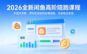 2026全新闲鱼高阶陪跑课程，手把手带教，带你吃透规则纵横闲鱼，实现稳定变现-八爪鱼资源库